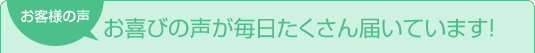 お客様の声:お喜びの声が毎日たくさん届いています!