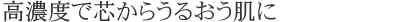 高濃度で芯からうるおう肌に