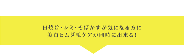 日焼け・シミ・そばかすが気になる方に美白とムダ毛ケアが同時に出来る！