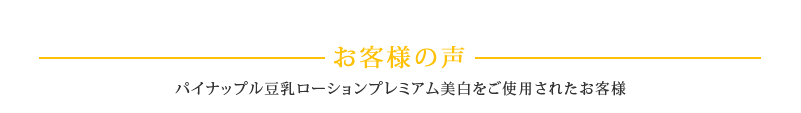 【お客様の声】パイナップル豆乳ローションプレミアム美白をご使用されたお客様