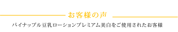 【お客様の声】パイナップル豆乳ローションプレミアム美白をご使用されたお客様