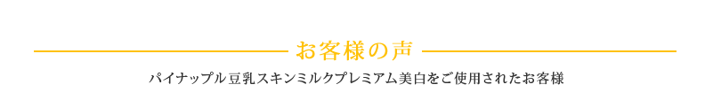 【お客様の声】パイナップル豆乳スキンミルクプレミアム美白をご使用されたお客様