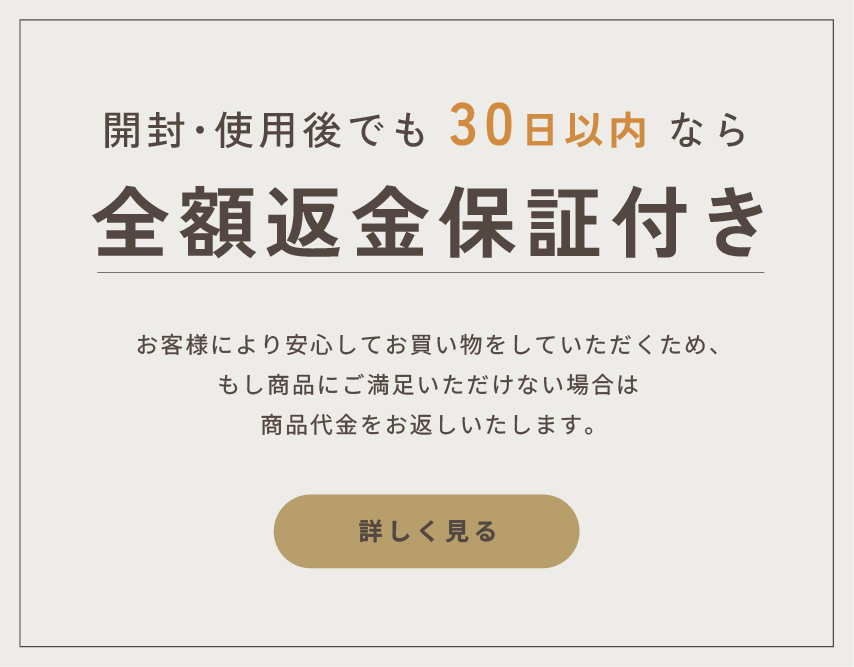 返金保証規定：商品到着30 日以内、初回限定で全額返金。事前にお電話での連絡が必要。返品送料はお客様負担。