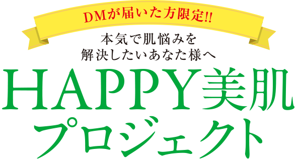DMが届いた方限定!! 本気で肌悩みを解決したいあなた様へ Happy美肌プロジェクト