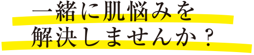 一緒に肌悩みを解決しませんか？